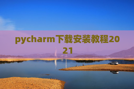 pycharm下载安装教程2021 pycharm下载安装教程2021
